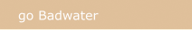 go Badwater