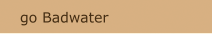 go Badwater